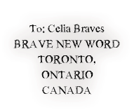 
To: Celia Braves
BRAVE NEW WORD
TORONTO, ONTARIO
CANADA