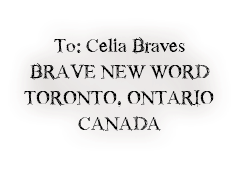 
To: Celia Braves
BRAVE NEW WORD
TORONTO, ONTARIO
CANADA